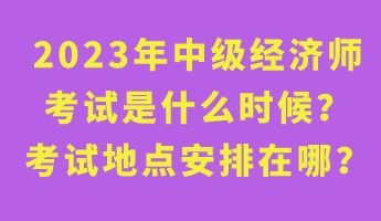 2023年中級經(jīng)濟師考試是什么時候？考試地點安排在哪？