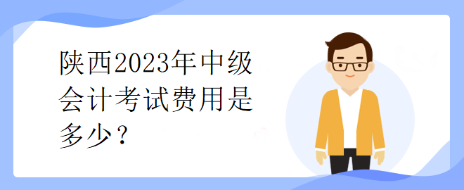 陜西2023年中級(jí)會(huì)計(jì)考試費(fèi)用是多少？