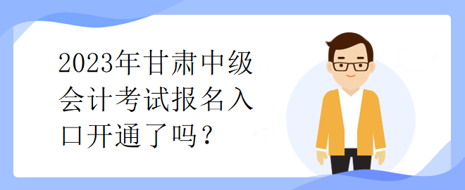 2023年甘肅中級(jí)會(huì)計(jì)考試報(bào)名入口開(kāi)通了嗎？