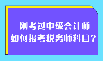 剛考過中級會計師如何報考稅務(wù)師科目？