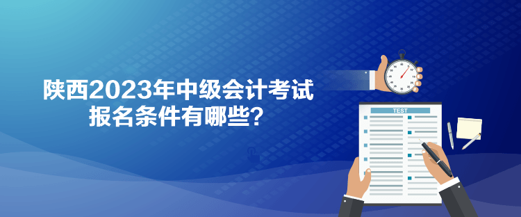 陜西2023年中級會計考試報名條件有哪些？