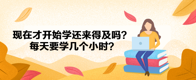 2023中級會計已報名 現(xiàn)在才開始學還來得及嗎？每天要學幾個小時？