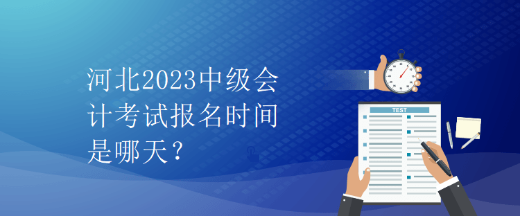 河北2023中級(jí)會(huì)計(jì)考試報(bào)名時(shí)間是哪天？