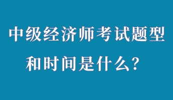 中級(jí)經(jīng)濟(jì)師考試題型和時(shí)間是什么？