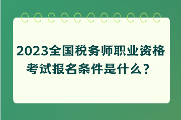 2023全國稅務(wù)師職業(yè)資格考試報名條件是什么？