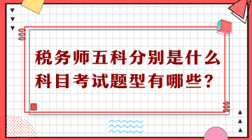 稅務(wù)師五科分別是什么科目考試題型有哪些？