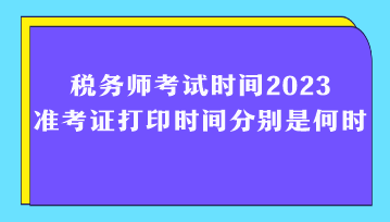 稅務(wù)師考試時(shí)間2023準(zhǔn)考證打印時(shí)間分別是何時(shí)？