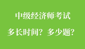 中級(jí)經(jīng)濟(jì)師考試多長(zhǎng)時(shí)間？多少題？