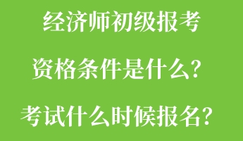 經(jīng)濟師初級報考資格條件是什么？考試什么時候報名？