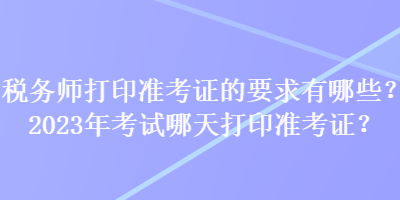 稅務師打印準考證的要求有哪些？2023年考試哪天打印準考證？