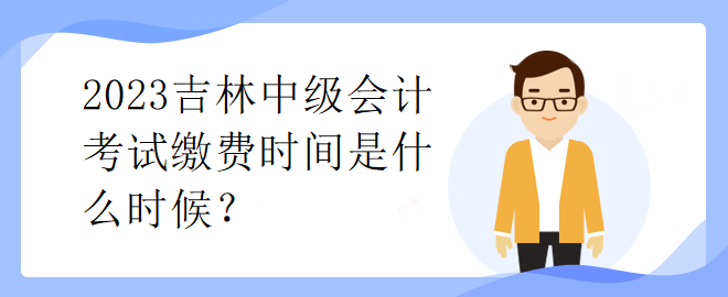 2023吉林中級(jí)會(huì)計(jì)考試?yán)U費(fèi)時(shí)間是什么時(shí)候？