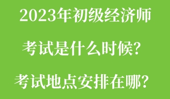 2023年初級(jí)經(jīng)濟(jì)師考試是什么時(shí)候？考試地點(diǎn)安排在哪？