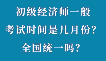 初級(jí)經(jīng)濟(jì)師一般考試時(shí)間是幾月份？全國(guó)統(tǒng)一嗎？