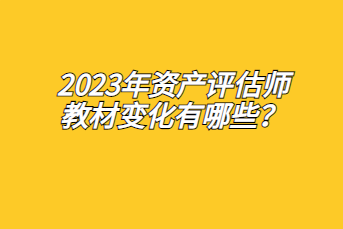 2023年資產(chǎn)評估師教材變化有哪些？