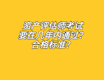 資產(chǎn)評估師考試要在幾年內(nèi)通過？合格標準？