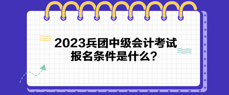 2023兵團中級會計考試報名條件是什么？