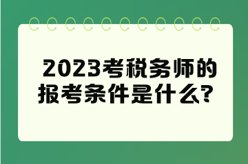 2023考稅務(wù)師的報考條件是什么？