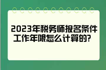 2023年稅務(wù)師報名條件工作年限怎么計算的？