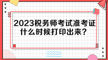 2023稅務(wù)師考試準考證什么時候打印出來？
