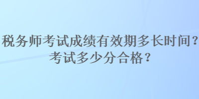 稅務(wù)師考試成績(jī)有效期多長(zhǎng)時(shí)間？考試多少分合格？