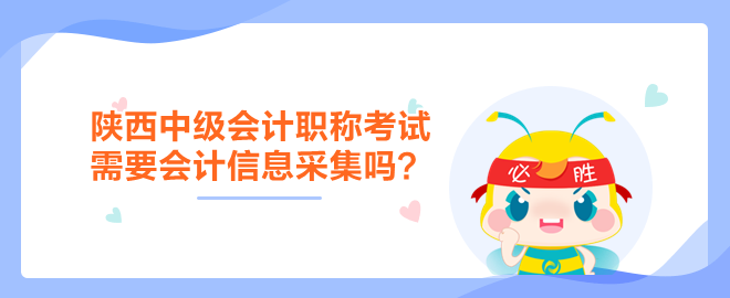陜西中級(jí)會(huì)計(jì)職稱考試需要會(huì)計(jì)信息采集嗎？