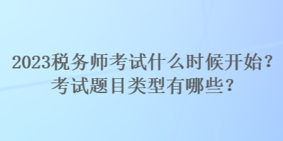 2023稅務(wù)師考試什么時(shí)候開(kāi)始？考試題目類(lèi)型有哪些？
