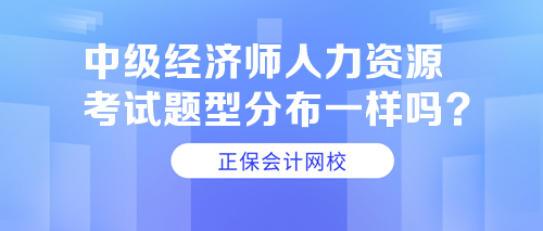 中級經(jīng)濟師人力資源考試題型分布一樣嗎？