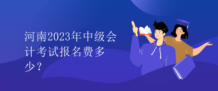 河南2023年中級(jí)會(huì)計(jì)考試報(bào)名費(fèi)多少？