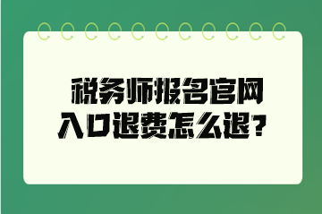 稅務(wù)師報名官網(wǎng)入口退費怎么退？