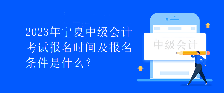2023年寧夏中級(jí)會(huì)計(jì)考試報(bào)名時(shí)間及報(bào)名條件是什么？