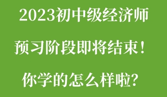 2023初中級經(jīng)濟師預習階段即將結(jié)束！你學的怎么樣啦？