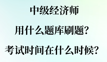 中級經(jīng)濟師用什么題庫刷題？考試時間大概在什么時候？