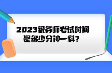 2023稅務(wù)師考試時間是多少分鐘一科？