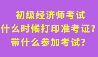 初級經(jīng)濟師考試什么時候打印準(zhǔn)考證？帶什么參加考試？