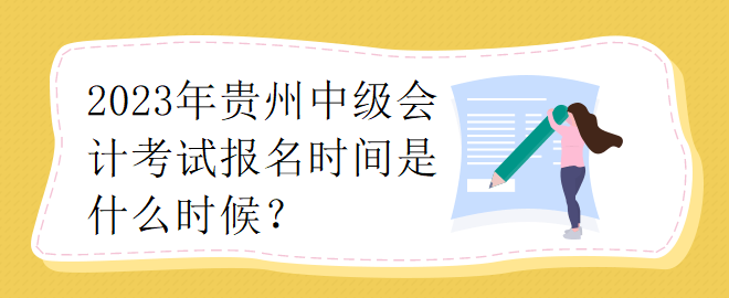 2023年貴州中級(jí)會(huì)計(jì)考試報(bào)名時(shí)間是什么時(shí)候？
