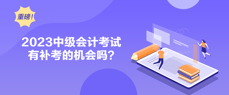 2023中級(jí)會(huì)計(jì)考試有補(bǔ)考的機(jī)會(huì)嗎？