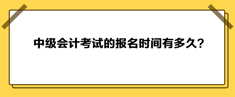 中級會計考試的報名時間有多久？