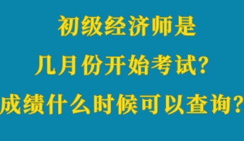 初級經(jīng)濟師是幾月份開始考試？成績什么時候可以查詢？