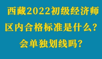 西藏2022初級(jí)經(jīng)濟(jì)師區(qū)內(nèi)合格標(biāo)準(zhǔn)是什么？會(huì)單獨(dú)劃線嗎？