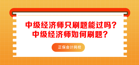 中級經(jīng)濟師只刷題能過嗎？中級經(jīng)濟師如何刷題？