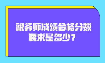 稅務(wù)師成績合格分?jǐn)?shù)要求是多少？