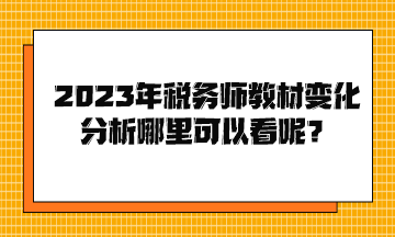 2023年稅務(wù)師教材變化分析哪里可以看呢？