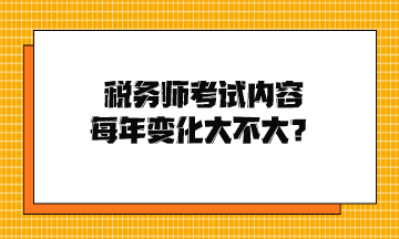 稅務(wù)師考試內(nèi)容每年變化大不大？