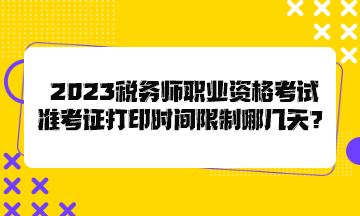 2023稅務(wù)師職業(yè)資格考試準(zhǔn)考證打印時(shí)間限制哪幾天？