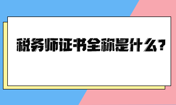 稅務(wù)師證書全稱是什么？