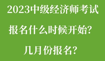 2023中級(jí)經(jīng)濟(jì)師考試報(bào)名什么時(shí)候開始？幾月份報(bào)名？