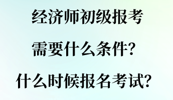 經(jīng)濟師初級報考需要什么條件？什么時候報名考試？