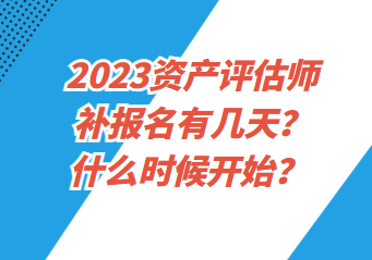 2023資產(chǎn)評估師補(bǔ)報名有幾天？什么時候開始？
