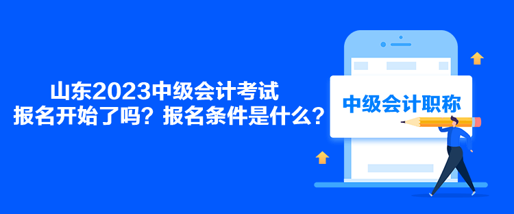 山東2023中級會計考試報名開始了嗎？報名條件是什么？