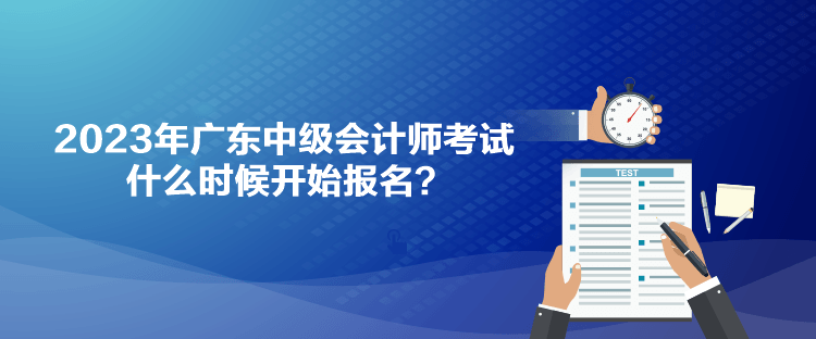 2023年廣東中級會計師考試什么時候開始報名？